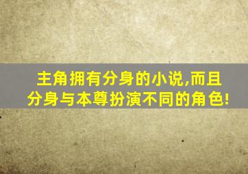 主角拥有分身的小说,而且分身与本尊扮演不同的角色!