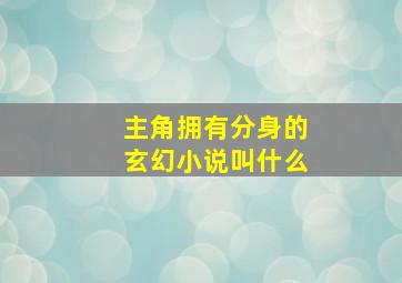 主角拥有分身的玄幻小说叫什么