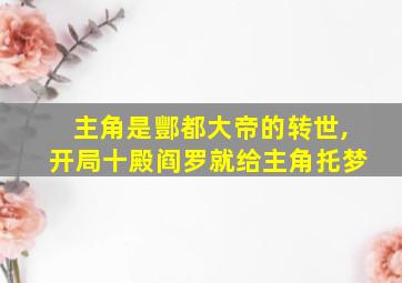 主角是酆都大帝的转世,开局十殿阎罗就给主角托梦