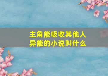 主角能吸收其他人异能的小说叫什么