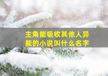 主角能吸收其他人异能的小说叫什么名字