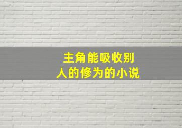 主角能吸收别人的修为的小说