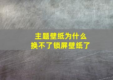 主题壁纸为什么换不了锁屏壁纸了