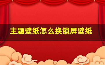 主题壁纸怎么换锁屏壁纸