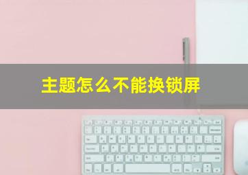 主题怎么不能换锁屏