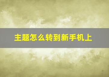 主题怎么转到新手机上