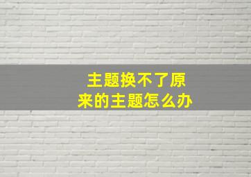 主题换不了原来的主题怎么办