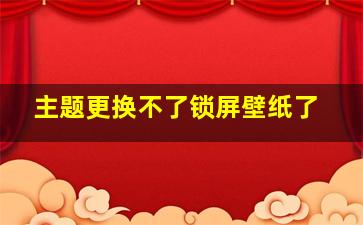 主题更换不了锁屏壁纸了