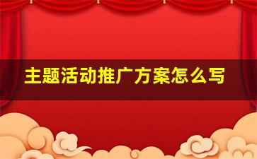 主题活动推广方案怎么写