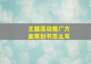 主题活动推广方案策划书怎么写