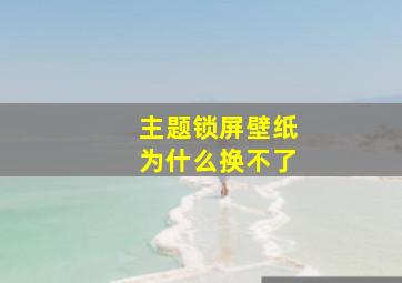 主题锁屏壁纸为什么换不了