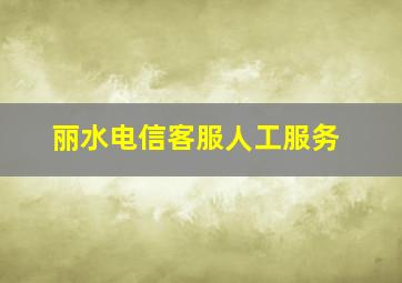 丽水电信客服人工服务