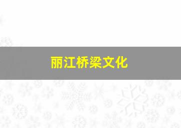 丽江桥梁文化