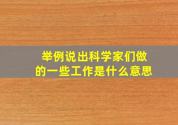 举例说出科学家们做的一些工作是什么意思