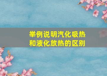 举例说明汽化吸热和液化放热的区别