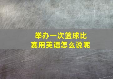 举办一次篮球比赛用英语怎么说呢