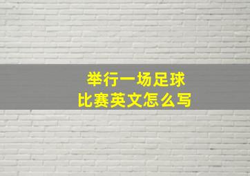 举行一场足球比赛英文怎么写