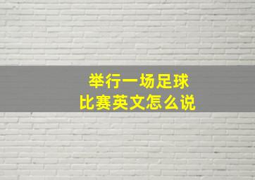 举行一场足球比赛英文怎么说