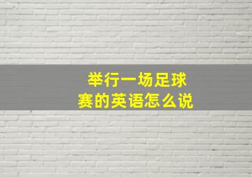 举行一场足球赛的英语怎么说