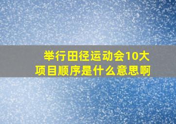 举行田径运动会10大项目顺序是什么意思啊