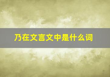 乃在文言文中是什么词