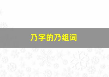 乃字的乃组词