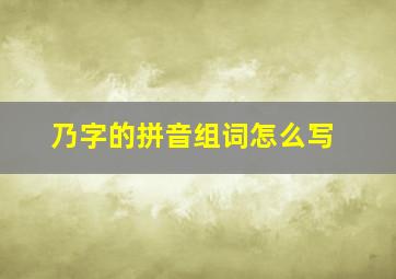 乃字的拼音组词怎么写