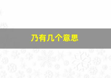 乃有几个意思