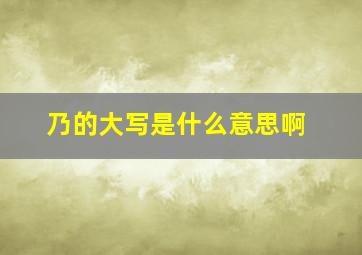 乃的大写是什么意思啊