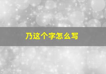 乃这个字怎么写