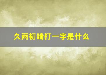 久雨初晴打一字是什么