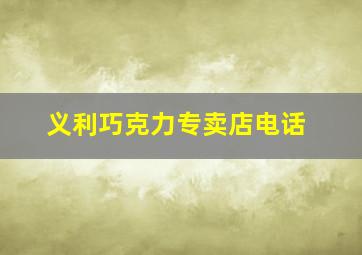 义利巧克力专卖店电话