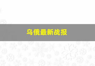 乌俄最新战报