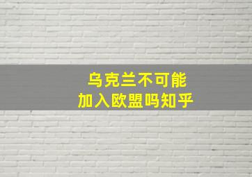 乌克兰不可能加入欧盟吗知乎