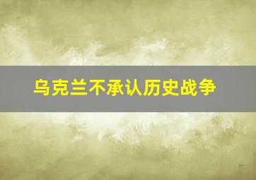 乌克兰不承认历史战争