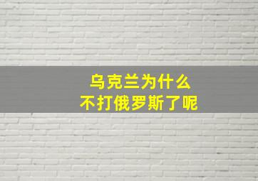 乌克兰为什么不打俄罗斯了呢