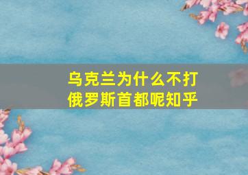 乌克兰为什么不打俄罗斯首都呢知乎