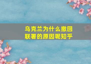 乌克兰为什么撤回联署的原因呢知乎