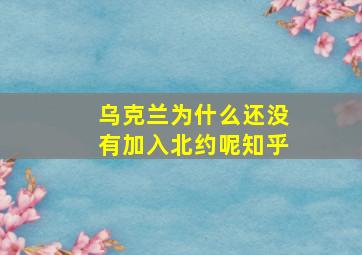 乌克兰为什么还没有加入北约呢知乎