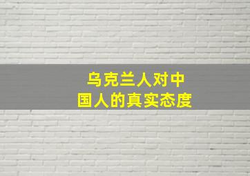 乌克兰人对中国人的真实态度