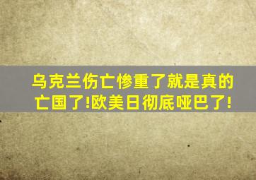 乌克兰伤亡惨重了就是真的亡国了!欧美日彻底哑巴了!