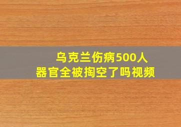 乌克兰伤病500人器官全被掏空了吗视频