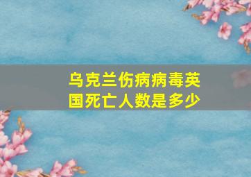 乌克兰伤病病毒英国死亡人数是多少