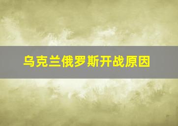 乌克兰俄罗斯开战原因