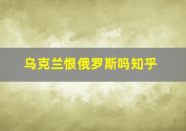 乌克兰恨俄罗斯吗知乎