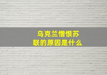 乌克兰憎恨苏联的原因是什么