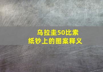 乌拉圭50比索纸钞上的图案释义