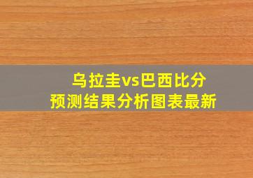 乌拉圭vs巴西比分预测结果分析图表最新