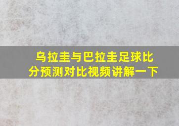 乌拉圭与巴拉圭足球比分预测对比视频讲解一下