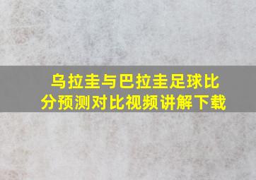 乌拉圭与巴拉圭足球比分预测对比视频讲解下载